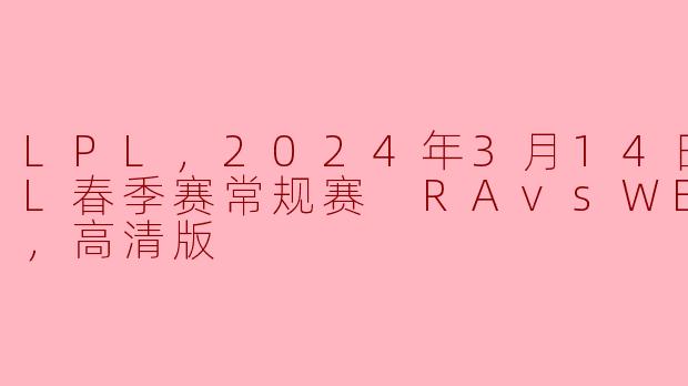 2024年3月14日LPL春季赛常规赛RAvsWE的比赛情况如何？****
